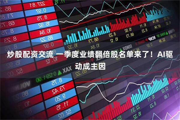 炒股配资交流 一季度业绩翻倍股名单来了！AI驱动成主因