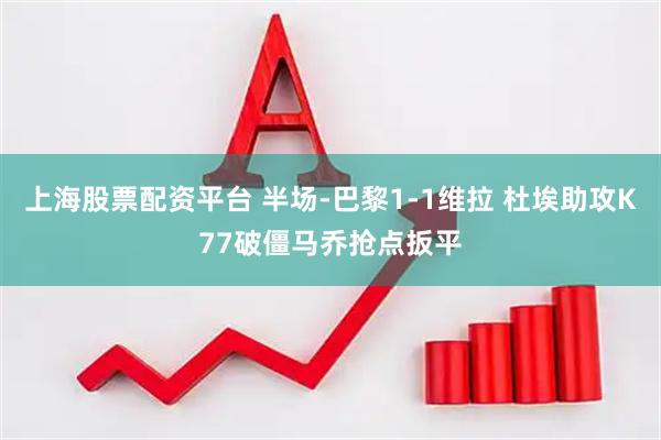 上海股票配资平台 半场-巴黎1-1维拉 杜埃助攻K77破僵马乔抢点扳平