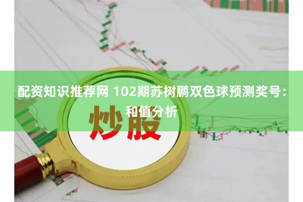 配资知识推荐网 102期苏树鹏双色球预测奖号：和值分析